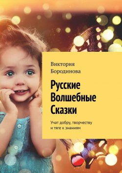 Книга "Русские волшебные сказки. Учат добру, творчеству и тяге к знаниям" – Виктория Бородинова