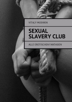 Книга "Sexual Slavery Club. Alle erotischen Fantasien" – Vitaly Mushkin, Виталий Мушкин