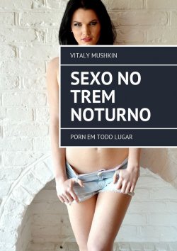 Книга "Sexo no trem noturno. Porn em todo lugar" – Vitaly Mushkin, Виталий Мушкин