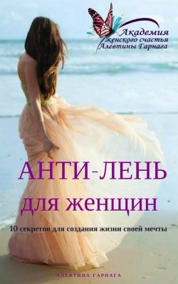 Книга "Анти-Лень для женщин. 10 секретов для создания жизни своей мечты" – Алевтина Гарнага