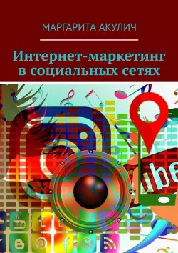 Книга "Интернет-маркетинг в социальных сетях" – Маргарита Акулич