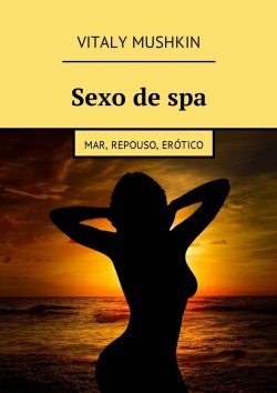 Книга "Sexo de spa. Mar, repouso, erótico" – Vitaly Mushkin, Виталий Мушкин