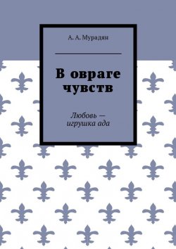 Книга "В овраге чувств. Любовь – игрушка ада" – Арутюн Мурадян