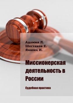 Книга "Миссионерская деятельность в России. Судебная практика" – Евгений Шестаков, Игорь Яншин, Люсико Адамия