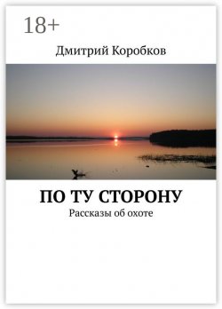 Книга "По ту сторону. Рассказы об охоте" – Дмитрий Коробков