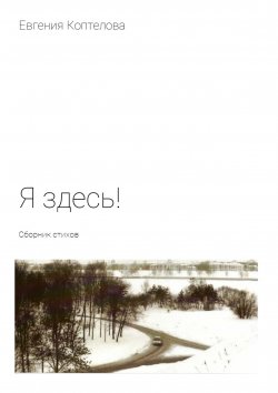 Книга "Я здесь! Сборник стихов" – Евгения Коптелова