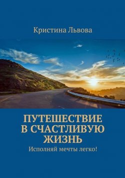 Книга "Путешествие в счастливую жизнь. Исполняй мечты легко!" – Кристина Львова