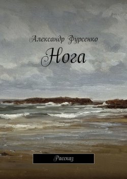 Книга "Нога. Рассказ" – Александр Фурсенко