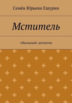 Книга "Мститель. «Мыльный» детектив" – Семён Юрьевич Ешурин, Семён Ешурин