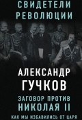 Книга "Заговор против Николая II. Как мы избавились от царя" (Александр Гучков, 2017)