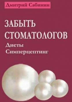 Книга "Забыть стоматологов. Диеты. Симперцептинг" – Дмитрий Сабинин