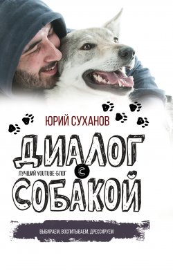 Книга "Диалог с собакой. Выбираем, воспитываем, дрессируем" {Звезда YouTube} – Юрий Суханов, 2017