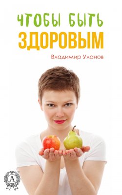 Книга "Чтобы быть здоровым" – Владимир Алексеевич Уланов, Владимир Уланов