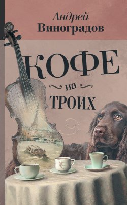 Книга "Кофе на троих (сборник)" {Книга для счастья} – Андрей Виноградов, 2017