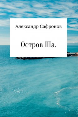 Книга "Остров Ша" – Александр Сафронов