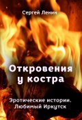 Откровения у костра. Эротические истории. Любимый Иркутск (Ленин Сергей)