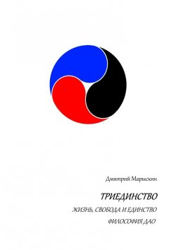 Книга "Триединство. Жизнь, свобода и единство. Философия Дао" – Дмитрий Марыскин