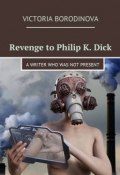 Revenge to Philip K. Dick. A writer who was not present (Victoria Borodinova)