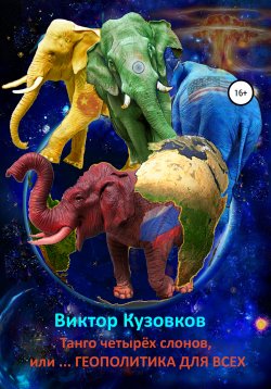 Книга "Танго четырех слонов, или… Геополитика для всех" – Виктор Владимирович Кузовков, Виктор Кузовков, 2017
