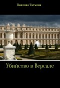 Убийство в Версале ( Татьяна Павлова, 2017)