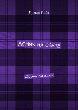 Книга "Домик на озере. Сборник рассказов" – Дилан Райт