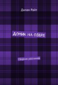 Домик на озере. Сборник рассказов (Райт Дилан)