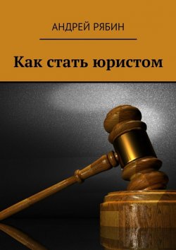 Книга "Как стать юристом" – Андрей Рябин