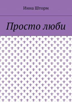 Книга "Просто люби" – Инна Шторм, 2018