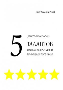 Книга "5 талантов, или Как раскрыть свой природный потенциал. Секреты Востока" – Дмитрий Марыскин