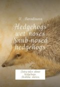 Hedgehogs’ wet noses. Snub-nosed hedgehogs. Fairy-tales about hedgehogs. Bedtime stories. (Victoria Borodinova)