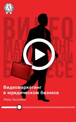 Книга "Видеомаркетинг в юридическом бизнесе" – Дмитрий Засухин, Анна Засухина