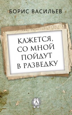 Книга "Кажется, со мной пойдут в разведку" – Борис Васильев