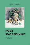 Грибы – братья меньшие (сборник) (Альберт Иванович Карышев, Альберт Карышев, 2002)