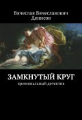 Замкнутый круг. Криминальный детектив (Вячеслав Денисов)