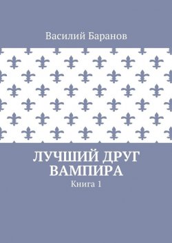 Книга "Лучший друг вампира. Книга 1" – Василий Баранов