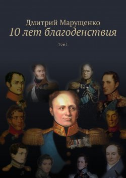 Книга "10 лет благоденствия. Том I" – Дмитрий Марущенко