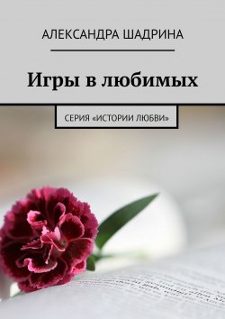 Книга "Игры в любимых. Серия «Истории любви»" – Александра Шадрина