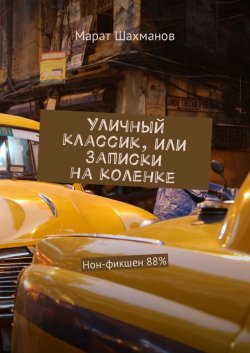 Книга "Уличный классик, или Записки на коленке. Нон-фикшен 88%" – Марат Шахманов