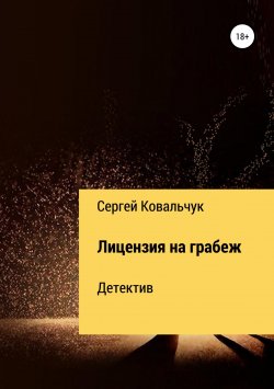 Книга "Лицензия на грабеж" – Сергей Ковальчук, 2017