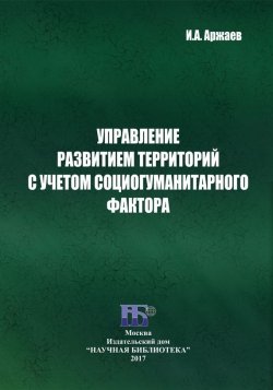 Книга "Управление развитием территорий с учетом социогуманитарного фактора" – Иван Аржаев, 2017
