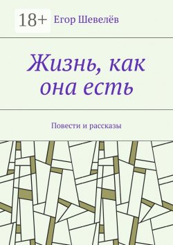 Книга "Жизнь, как она есть. Повести и рассказы" – Егор Шевелёв