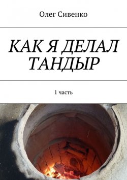Книга "Как я делал тандыр. 1 часть" – Олег Сивенко