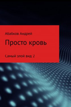 Книга "Самый злой вид 2. Просто кровь" – Андрей Абабков