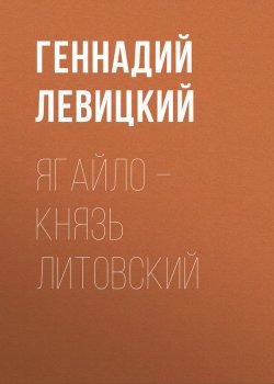 Книга "Ягайло – князь Литовский" – Геннадий Левицкий, 2017