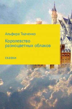 Книга "Королевство разноцветных облаков" – Альфира Ткаченко