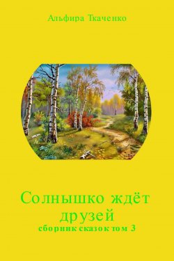 Книга "Солнышко ждёт друзей. Сборник. Том 3" – Альфира Ткаченко