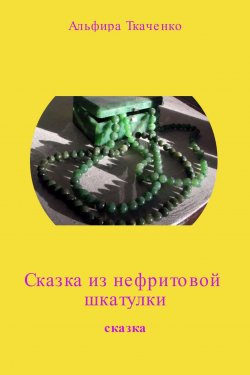 Книга "Сказка из нефритовой шкатулки" – Альфира Ткаченко