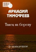 Танец на берегу. 18+ Рассказы для взрослых (Аркадий Тимофеев, Аверченко Аркадий)