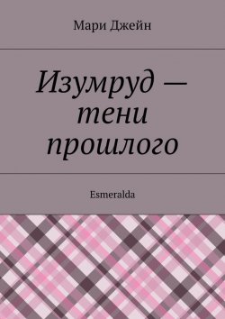Книга "Изумруд – тени прошлого. Esmeralda" – Мари Джейн