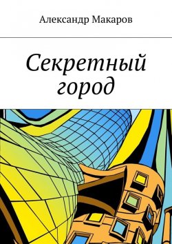 Книга "Секретный город" – Александр Макаров